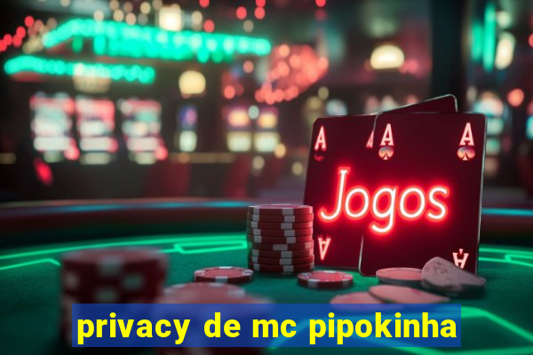 privacy de mc pipokinha