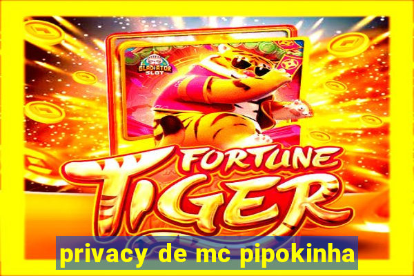 privacy de mc pipokinha