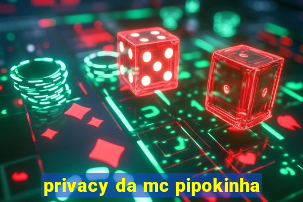 privacy da mc pipokinha