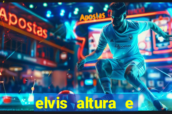 elvis altura e peso elvis bugalu altura e