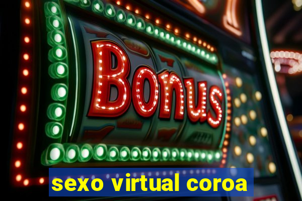 sexo virtual coroa