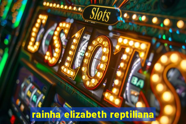 rainha elizabeth reptiliana