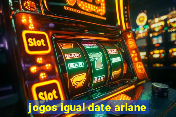 jogos igual date ariane