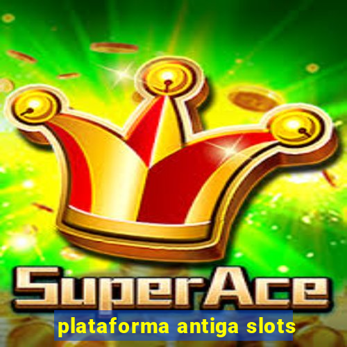 plataforma antiga slots