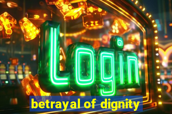 betrayal of dignity