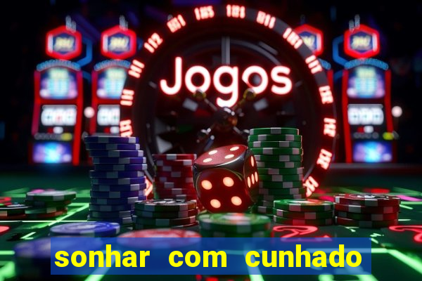 sonhar com cunhado que bicho jogar