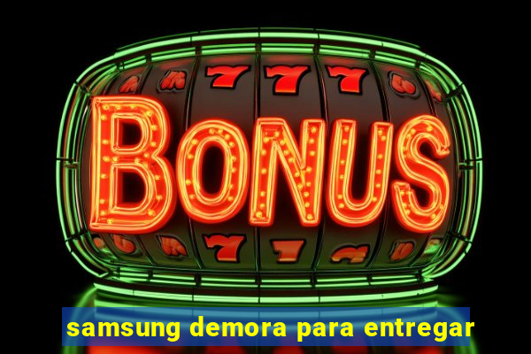 samsung demora para entregar