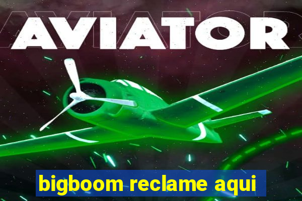 bigboom reclame aqui