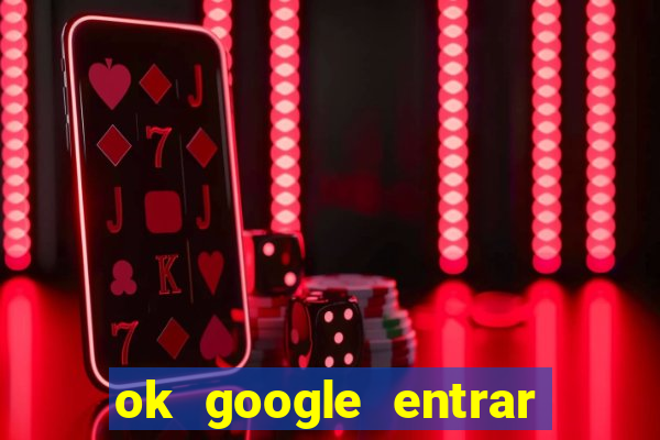 ok google entrar em jogo de c****