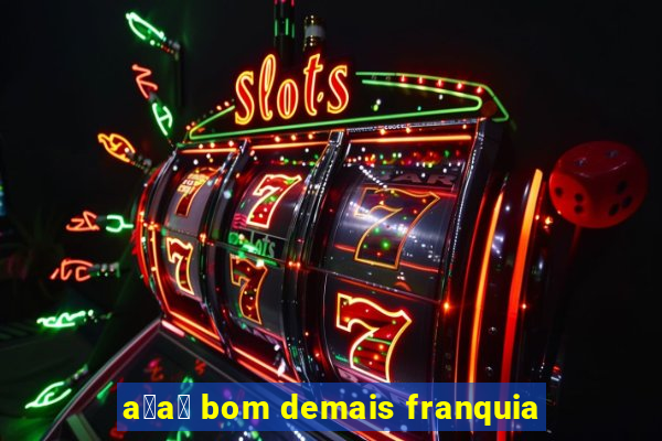 a莽a铆 bom demais franquia