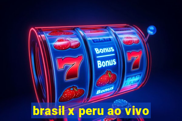 brasil x peru ao vivo