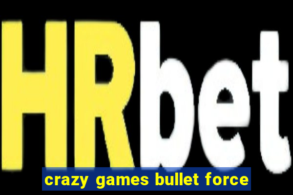 crazy games bullet force