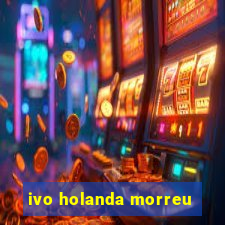 ivo holanda morreu