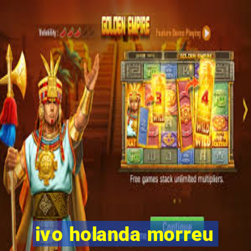 ivo holanda morreu