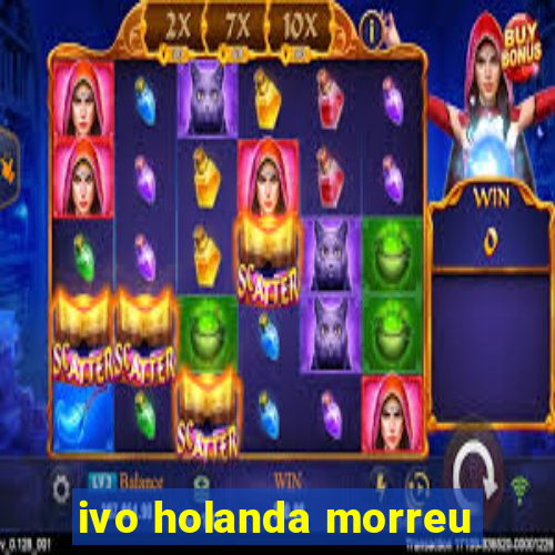 ivo holanda morreu