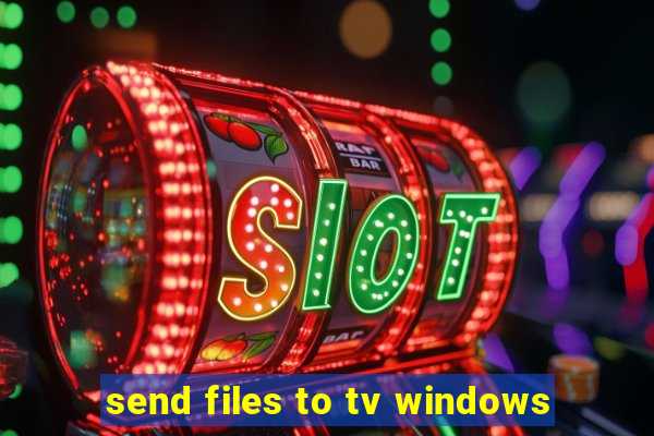 send files to tv windows