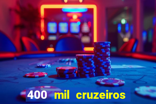 400 mil cruzeiros em reais