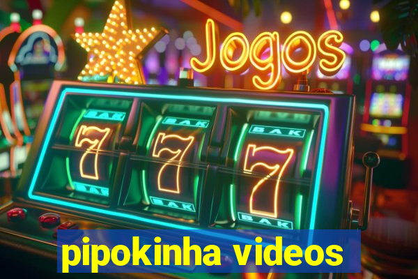 pipokinha videos