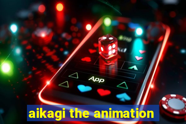 aikagi the animation