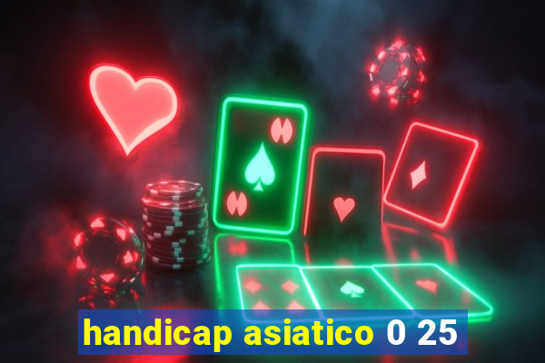 handicap asiatico 0 25