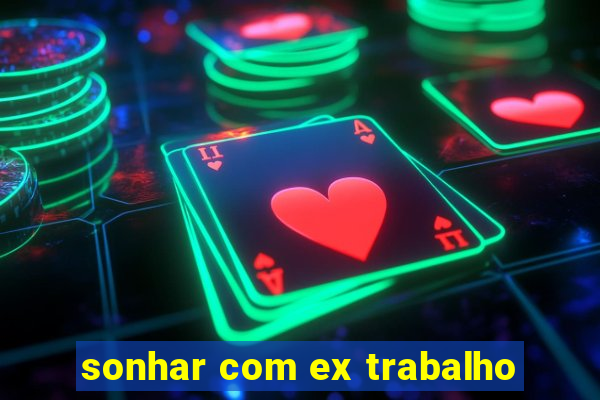 sonhar com ex trabalho