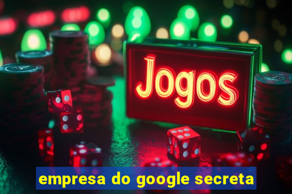 empresa do google secreta