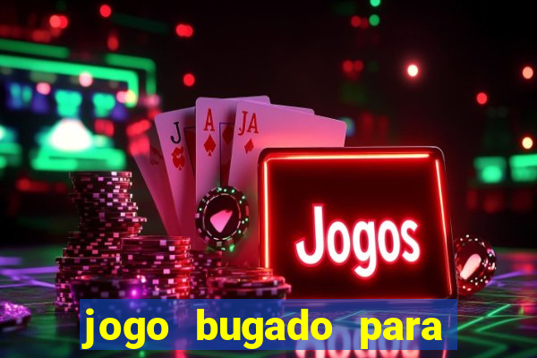 jogo bugado para ganhar dinheiro