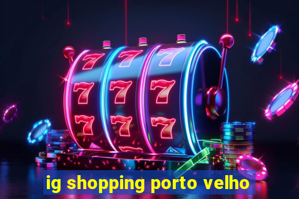 ig shopping porto velho