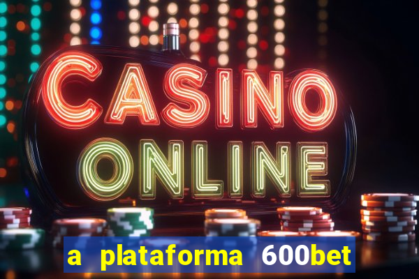 a plataforma 600bet é confiável