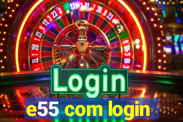 e55 com login