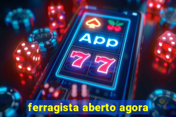 ferragista aberto agora