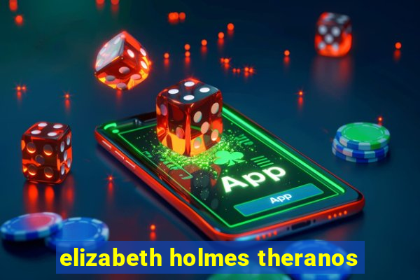 elizabeth holmes theranos