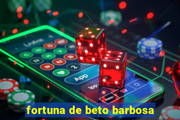 fortuna de beto barbosa