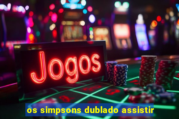 os simpsons dublado assistir