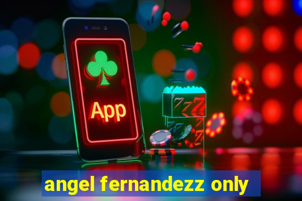 angel fernandezz only