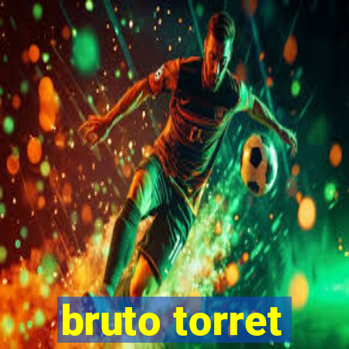 bruto torret