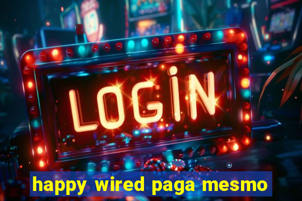 happy wired paga mesmo