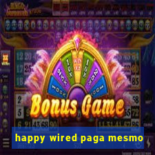 happy wired paga mesmo