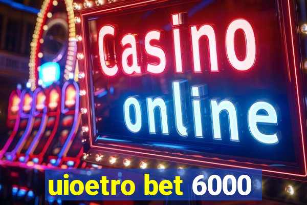 uioetro bet 6000