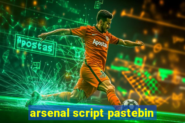 arsenal script pastebin