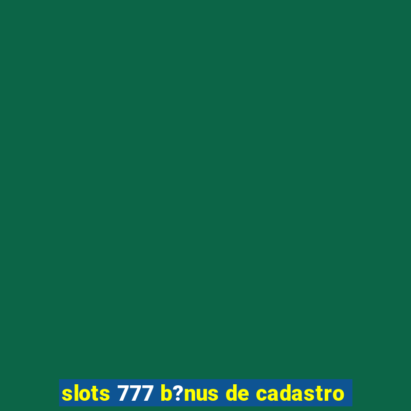 slots 777 b?nus de cadastro