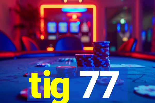 tig 77