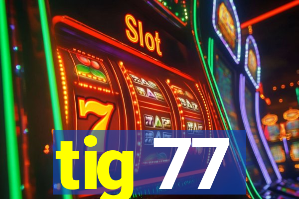 tig 77