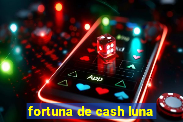 fortuna de cash luna