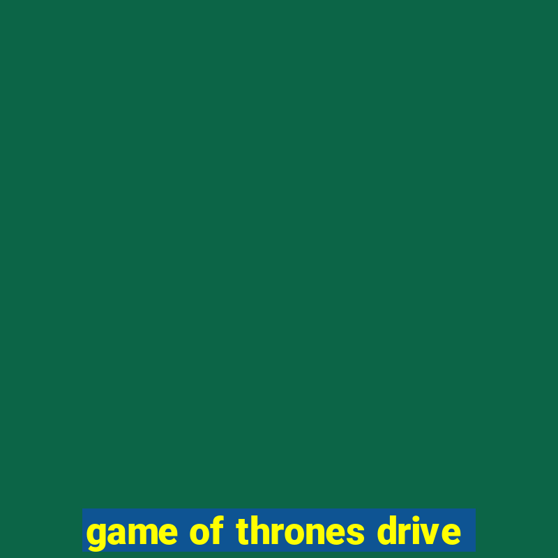 game of thrones drive