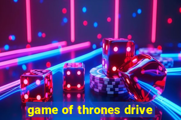 game of thrones drive