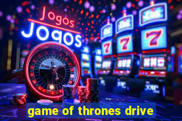 game of thrones drive