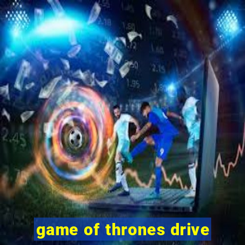 game of thrones drive