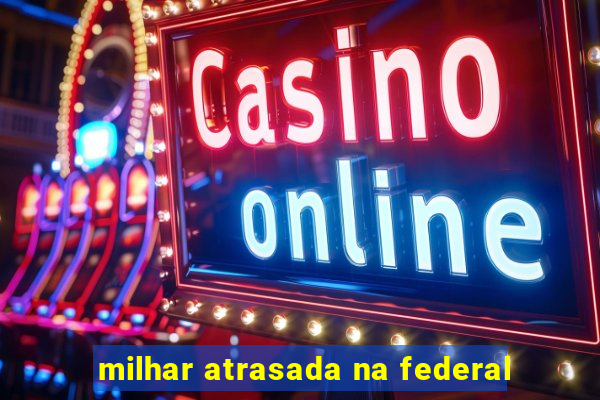 milhar atrasada na federal