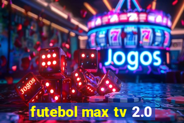 futebol max tv 2.0